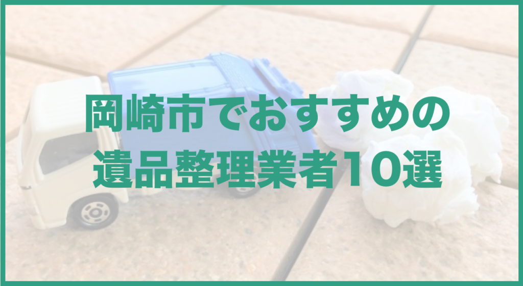 【保存版】岡崎市のおすすめ遺品整理・生前整理業者10選！価格や特徴まとめ