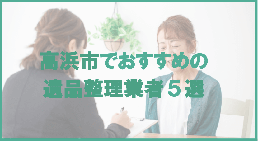 【保存版】高浜市のおすすめ遺品整理・生前整理業者5選！価格や特徴まとめ