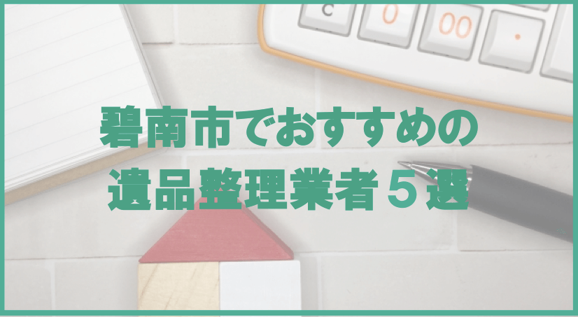 【保存版】碧南市のおすすめ遺品整理・生前整理業者5選！価格や特徴まとめ